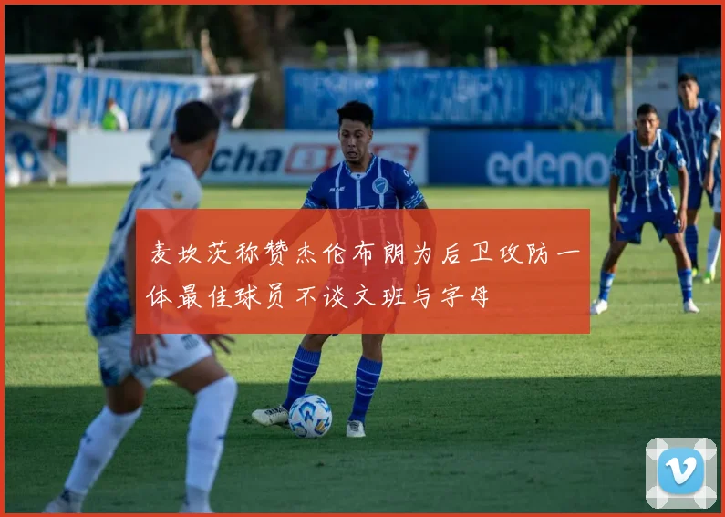 麦坎茨称赞杰伦布朗为后卫攻防一体最佳球员不谈文班与字母