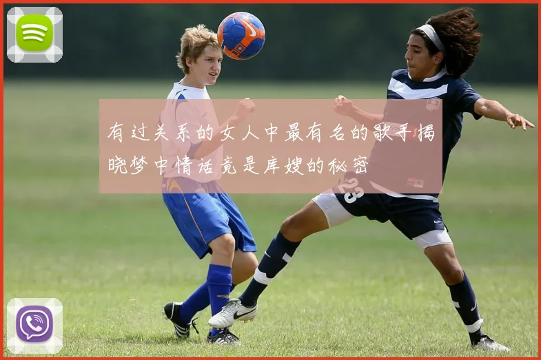 有过关系的女人中最有名的歌手揭晓梦中情话竟是库嫂的秘密