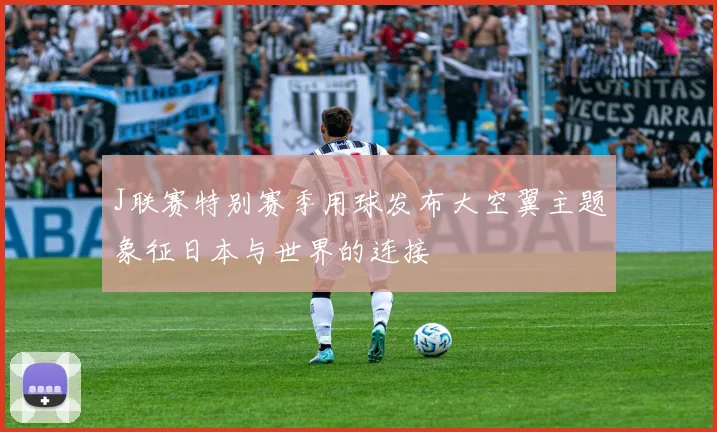 J联赛特别赛季用球发布大空翼主题象征日本与世界的连接