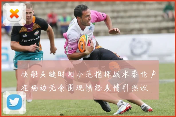 快船关键时刻小范指挥战术泰伦卢在场边无奈围观愤怒表情引热议