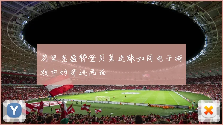 恩里克盛赞登贝莱进球如同电子游戏中的奇迹画面